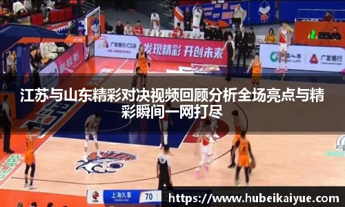 江苏与山东精彩对决视频回顾分析全场亮点与精彩瞬间一网打尽