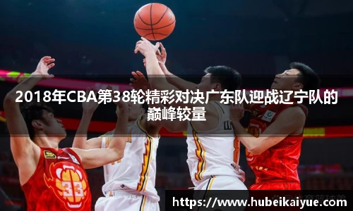 2018年CBA第38轮精彩对决广东队迎战辽宁队的巅峰较量