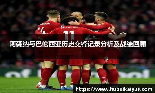 阿森纳与巴伦西亚历史交锋记录分析及战绩回顾